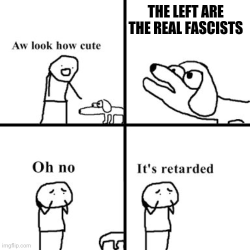 Oh no its retarted | THE LEFT ARE THE REAL FASCISTS | image tagged in oh no its retarted | made w/ Imgflip meme maker