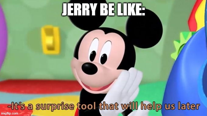 Mickey mouse tool | JERRY BE LIKE: | image tagged in mickey mouse tool | made w/ Imgflip meme maker