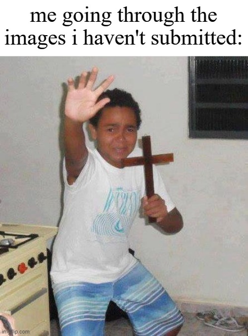 the things i havent submitted are w e i r d | me going through the images i haven't submitted: | image tagged in kid with cross | made w/ Imgflip meme maker