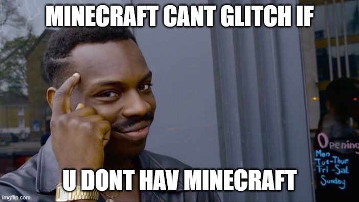 minecraft memes | MINECRAFT CANT GLITCH IF; U DONT HAV MINECRAFT | image tagged in memes,roll safe think about it | made w/ Imgflip meme maker