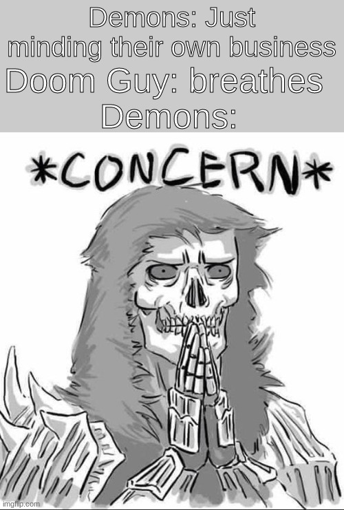 OH NO | Demons: Just minding their own business; Doom Guy: breathes 
Demons: | image tagged in concerned darkwraith | made w/ Imgflip meme maker