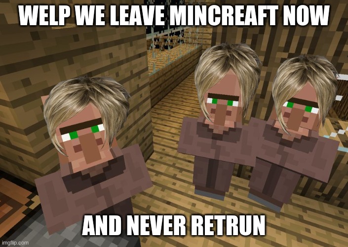 leaving now | WELP WE LEAVE MINCREAFT NOW; AND NEVER RETRUN | image tagged in minecraft villagers | made w/ Imgflip meme maker