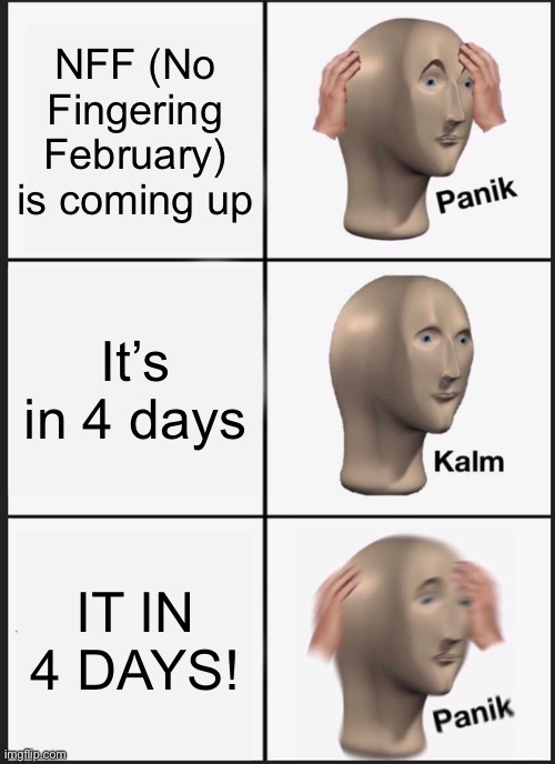 Panik Kalm Panik | NFF (No Fingering February) is coming up; It’s in 4 days; IT IN 4 DAYS! | image tagged in memes,panik kalm panik | made w/ Imgflip meme maker