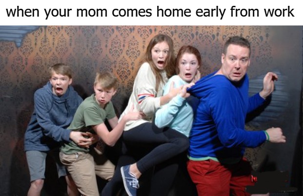 when your mom comes home early from work | image tagged in mom | made w/ Imgflip meme maker