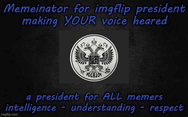 Vote for IMGFLIP, not yourself | Memeinator for imgflip president
making YOUR voice heared; a president for ALL memers
intelligence - understanding - respect | made w/ Imgflip meme maker
