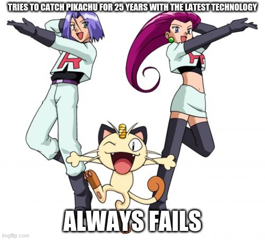 Just give up Team Rocket |  TRIES TO CATCH PIKACHU FOR 25 YEARS WITH THE LATEST TECHNOLOGY; ALWAYS FAILS | image tagged in memes,team rocket,pokemon | made w/ Imgflip meme maker