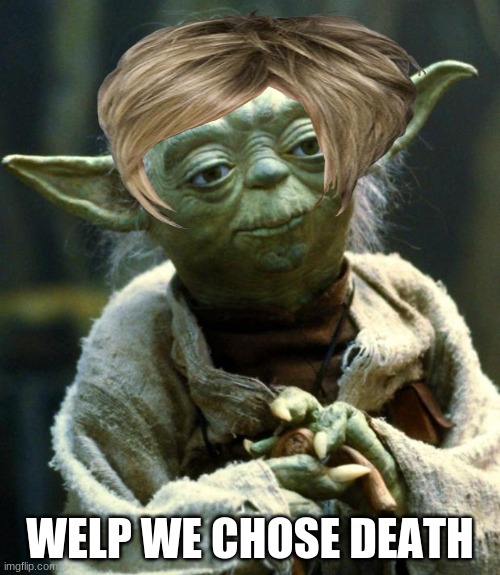 welp death is the awwser now | WELP WE CHOSE DEATH | image tagged in memes,star wars yoda | made w/ Imgflip meme maker