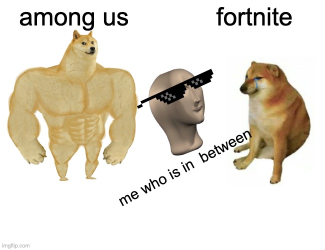 Buff Doge vs. Cheems | among us; fortnite; me who is in  between | image tagged in memes,buff doge vs cheems | made w/ Imgflip meme maker