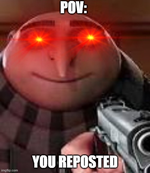 Gru with Gun | POV:; YOU REPOSTED | image tagged in gru with gun | made w/ Imgflip meme maker