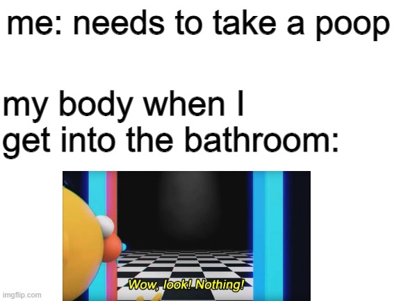 This happens to me | me: needs to take a poop; my body when I get into the bathroom: | image tagged in wow look nothing | made w/ Imgflip meme maker
