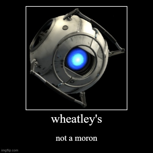 wheatley's not a moron | image tagged in funny,demotivationals | made w/ Imgflip demotivational maker
