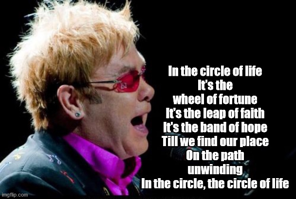 Elton John singing | In the circle of life
It's the wheel of fortune
It's the leap of faith
It's the band of hope
Till we find our place
On the path unwinding
In | image tagged in elton john singing | made w/ Imgflip meme maker