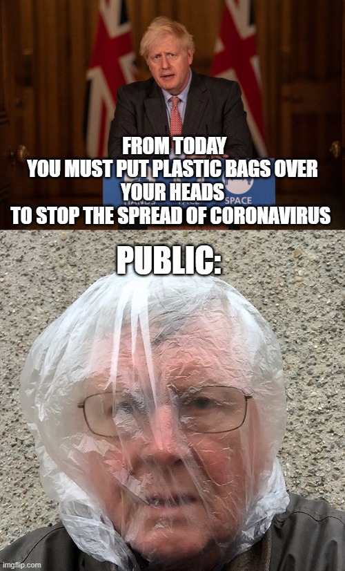 FROM TODAY
YOU MUST PUT PLASTIC BAGS OVER YOUR HEADS
TO STOP THE SPREAD OF CORONAVIRUS; PUBLIC: | image tagged in boris johnson,tories,covid19,lockdown | made w/ Imgflip meme maker