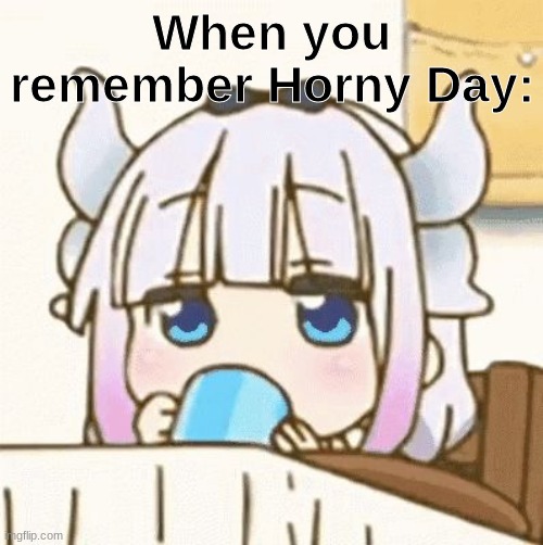 . | When you remember Horny Day: | made w/ Imgflip meme maker