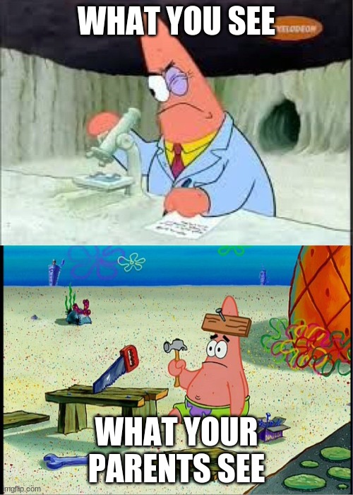 Patrick scientists vs nail-board | WHAT YOU SEE; WHAT YOUR PARENTS SEE | image tagged in patrick scientists vs nail-board | made w/ Imgflip meme maker