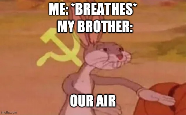 Bugs bunny communist | ME: *BREATHES*; MY BROTHER:; OUR AIR | image tagged in bugs bunny communist | made w/ Imgflip meme maker