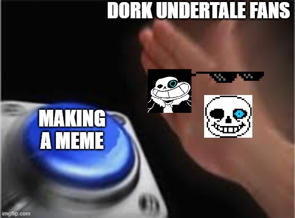 Press button | DORK UNDERTALE FANS MAKING A MEME | image tagged in press button | made w/ Imgflip meme maker
