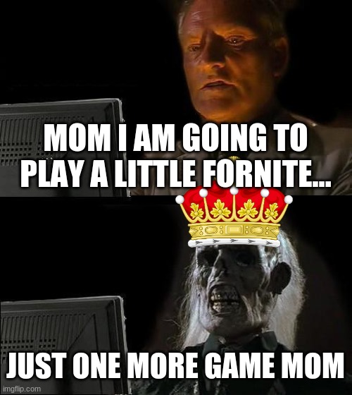 jeases | MOM I AM GOING TO PLAY A LITTLE FORNITE... JUST ONE MORE GAME MOM | image tagged in memes,i'll just wait here | made w/ Imgflip meme maker