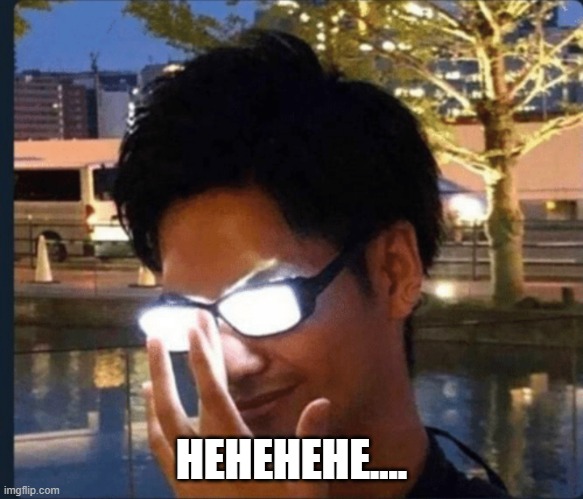 Anime glasses | HEHEHEHE.... | image tagged in anime glasses | made w/ Imgflip meme maker