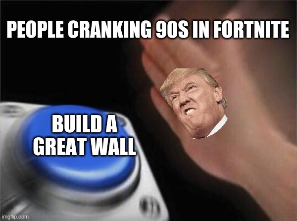 Blank Nut Button Meme | PEOPLE CRANKING 90S IN FORTNITE; BUILD A GREAT WALL | image tagged in memes,blank nut button | made w/ Imgflip meme maker