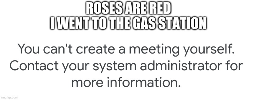 the class meet wont start so i made a poetry meme about it | ROSES ARE RED
I WENT TO THE GAS STATION | image tagged in memes,funny,school,poetry,class,oh okay | made w/ Imgflip meme maker