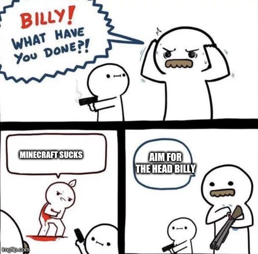minecraft is cool | MINECRAFT SUCKS; AIM FOR THE HEAD BILLY | image tagged in billy was right | made w/ Imgflip meme maker