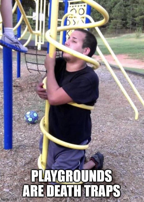 Playground Adults | PLAYGROUNDS ARE DEATH TRAPS | image tagged in playground adults | made w/ Imgflip meme maker