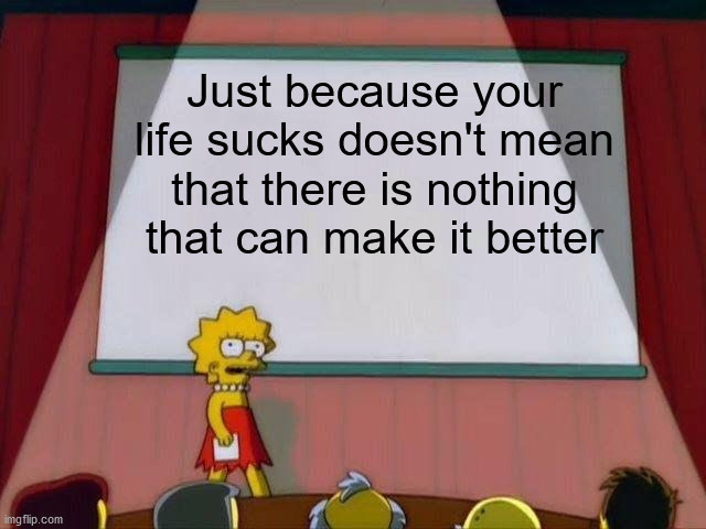 Don't commit suicide yet! | Just because your life sucks doesn't mean that there is nothing that can make it better | image tagged in lisa simpson's presentation,memes,funny,the simpsons,llife | made w/ Imgflip meme maker