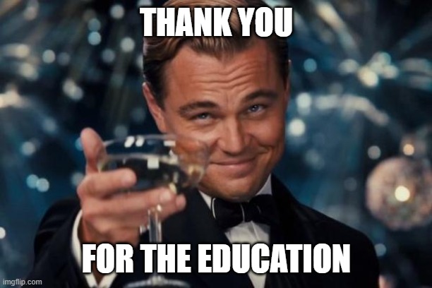 Leonardo Dicaprio Cheers Meme | THANK YOU FOR THE EDUCATION | image tagged in memes,leonardo dicaprio cheers | made w/ Imgflip meme maker