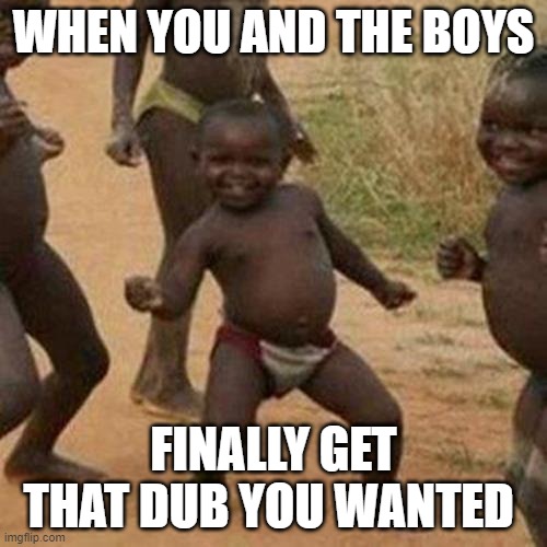 Third World Success Kid Meme | WHEN YOU AND THE BOYS; FINALLY GET THAT DUB YOU WANTED | image tagged in memes,third world success kid | made w/ Imgflip meme maker