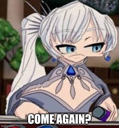 Cursed Weiss | COME AGAIN? | image tagged in cursed weiss | made w/ Imgflip meme maker