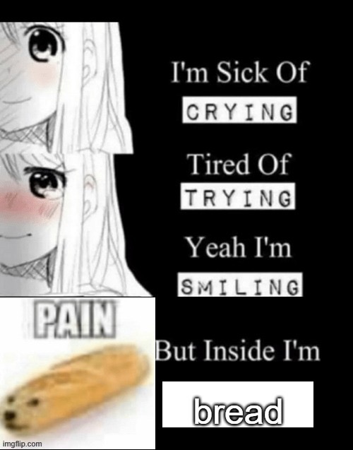 I sick of crying | image tagged in sad,depression,bread,pain,crying | made w/ Imgflip meme maker