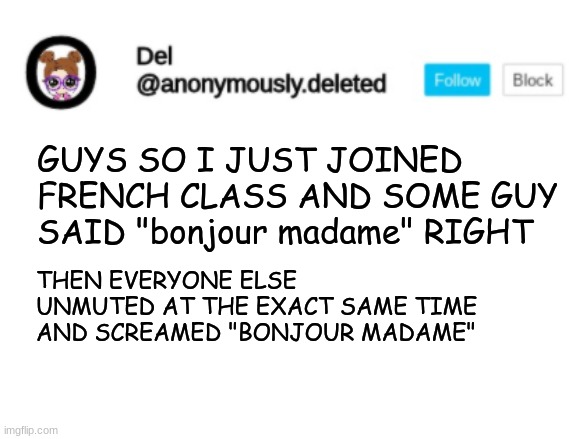 SO PERFECTLY TIMED DOE | GUYS SO I JUST JOINED FRENCH CLASS AND SOME GUY SAID "bonjour madame" RIGHT; THEN EVERYONE ELSE UNMUTED AT THE EXACT SAME TIME AND SCREAMED "BONJOUR MADAME" | image tagged in del announcement | made w/ Imgflip meme maker