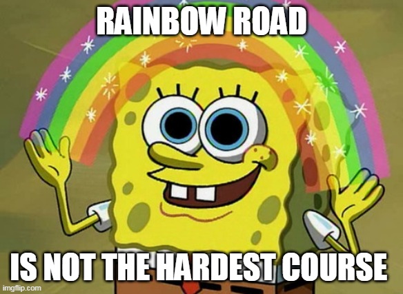 It's Moon-view Highway | RAINBOW ROAD; IS NOT THE HARDEST COURSE | image tagged in memes,imagination spongebob,mario kart | made w/ Imgflip meme maker