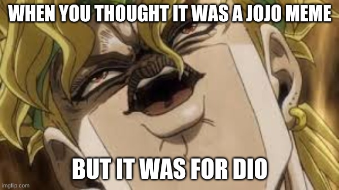 Dio | WHEN YOU THOUGHT IT WAS A JOJO MEME; BUT IT WAS FOR DIO | image tagged in dio | made w/ Imgflip meme maker
