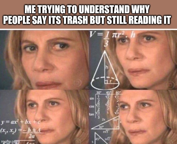 For manga readers only | ME TRYING TO UNDERSTAND WHY PEOPLE SAY ITS TRASH BUT STILL READING IT | image tagged in math lady/confused lady | made w/ Imgflip meme maker