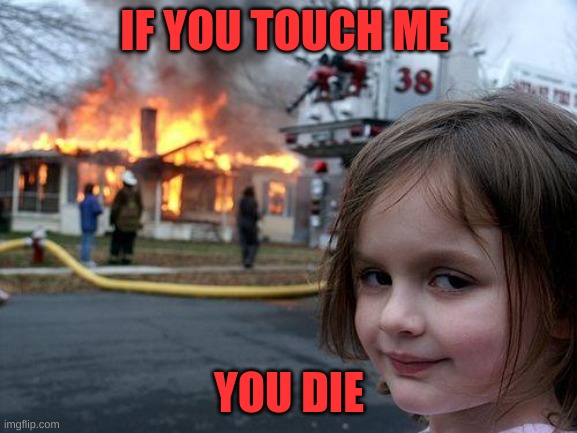 Disaster Girl Meme | IF YOU TOUCH ME; YOU DIE | image tagged in memes,disaster girl | made w/ Imgflip meme maker