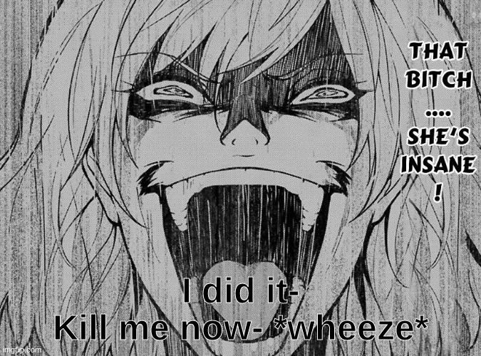 She's insane | I did it-
Kill me now- *wheeze* | image tagged in she's insane | made w/ Imgflip meme maker