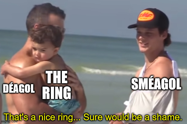 Sure would be a shame... | THE RING; SMÉAGOL; DÉAGOL; That's a nice ring... Sure would be a shame. | image tagged in sure would be a shame | made w/ Imgflip meme maker