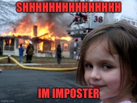 Disaster Girl | SHHHHHHHHHHHHHHH; IM IMPOSTER | image tagged in memes,disaster girl | made w/ Imgflip meme maker