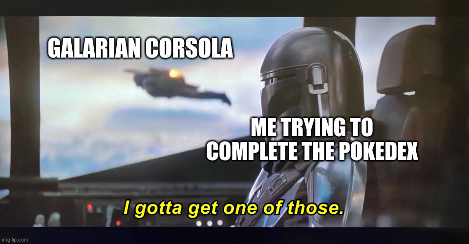 me need dead coral | GALARIAN CORSOLA; ME TRYING TO COMPLETE THE POKEDEX | image tagged in i gotta get one of those,pokemon,the mandalorian | made w/ Imgflip meme maker