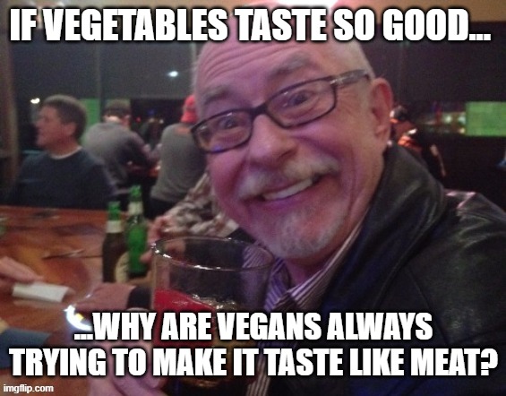 Charlie |  IF VEGETABLES TASTE SO GOOD... ...WHY ARE VEGANS ALWAYS TRYING TO MAKE IT TASTE LIKE MEAT? | image tagged in vegans,meat,impossible foods,food,beyond meat | made w/ Imgflip meme maker