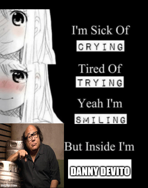 im sick of crying bla | DANNY DEVITO | image tagged in im sick of crying bla | made w/ Imgflip meme maker