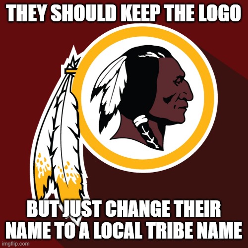 redskins | THEY SHOULD KEEP THE LOGO BUT JUST CHANGE THEIR NAME TO A LOCAL TRIBE NAME | image tagged in redskins | made w/ Imgflip meme maker