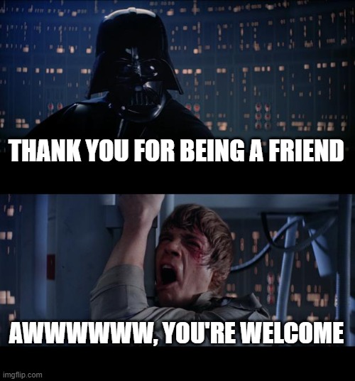 Bestest Buddies | THANK YOU FOR BEING A FRIEND; AWWWWWW, YOU'RE WELCOME | image tagged in memes,star wars no | made w/ Imgflip meme maker