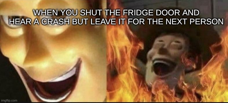 EVIL WOODY | WHEN YOU SHUT THE FRIDGE DOOR AND HEAR A CRASH BUT LEAVE IT FOR THE NEXT PERSON | image tagged in evil woody | made w/ Imgflip meme maker