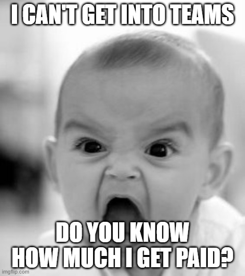 Angry Head of Department | I CAN'T GET INTO TEAMS; DO YOU KNOW HOW MUCH I GET PAID? | image tagged in memes,angry baby | made w/ Imgflip meme maker