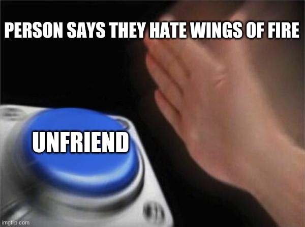 Blank Nut Button Meme |  PERSON SAYS THEY HATE WINGS OF FIRE; UNFRIEND | image tagged in memes,blank nut button | made w/ Imgflip meme maker