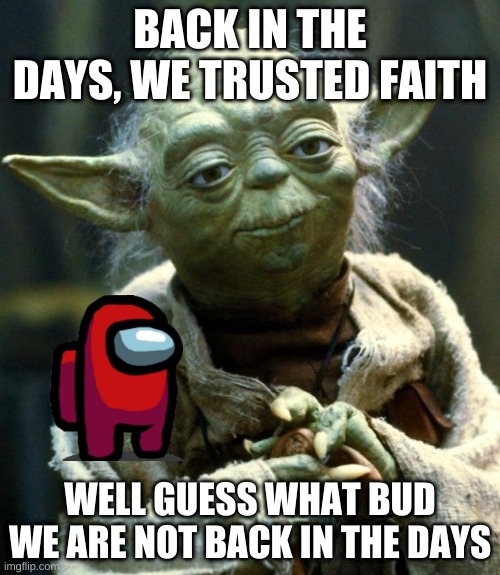 Star Wars Yoda | BACK IN THE DAYS, WE TRUSTED FAITH; WELL GUESS WHAT BUD WE ARE NOT BACK IN THE DAYS | image tagged in memes,star wars yoda | made w/ Imgflip meme maker