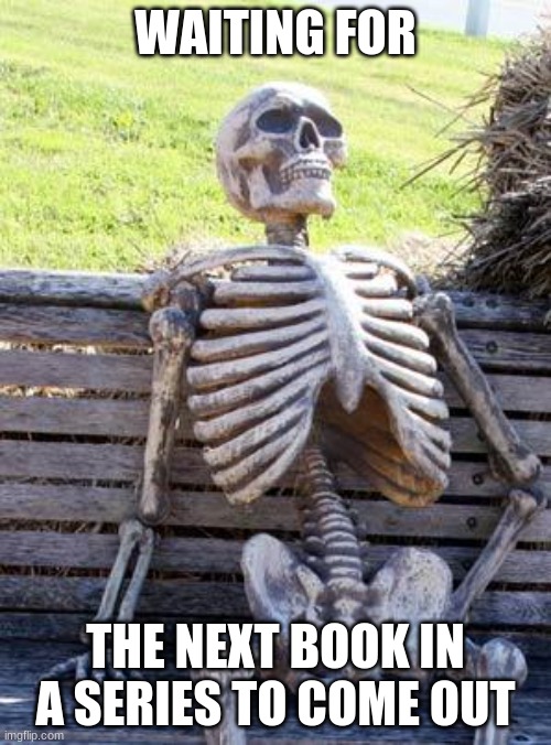 Waiting Skeleton Meme | WAITING FOR; THE NEXT BOOK IN A SERIES TO COME OUT | image tagged in memes,waiting skeleton | made w/ Imgflip meme maker